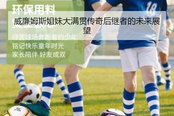 威廉姆斯姐妹大满贯传奇后继者的未来展望